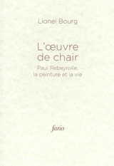 L'oeuvre de chair : Paul Rebeyrolle, la peinture et la vie - Lionel Bourg
