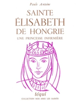 Sainte Elisabeth de Hongrie : une princesse infirmière - Paule Antoine