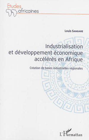 Industrialisation et développement économique accélérés en Afrique : création de bases industrielles régionales - Louis Sangare