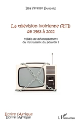 La télévision ivoirienne (RTI) de 1963 à 2011 : média de développement ou instrument du pouvoir ? - Issa Yeresso Sangaré