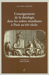 L'enseignement de la théologie dans les ordres mendiants à Paris au XIIIe siècle - Jean-Marc Goglin