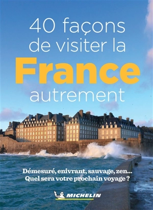 40 façons de visiter la France autrement : démesuré, enivrant, sauvage, zen... : quel sera votre prochain voyage ? - Manufacture française des pneumatiques Michelin