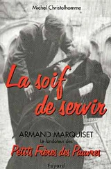 La soif de servir : Armand Marquiset (1900-1981), fondateur des Petits Frères des pauvres - Michel Christolhomme