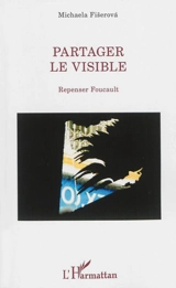 Partager le visible : repenser Foucault - Michaela Fiserova