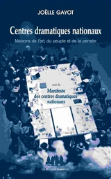 Centres dramatiques nationaux : maisons de l'art, du peuple et de la pensée. Manifeste des centres dramatiques nationaux - Joëlle Gayot