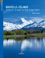 Nouvelle-Zélande : Aotearoa, le pays au long nuage blanc - Michel Lextreyt