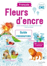 Fleurs d'encre, français CM2, cycle 3 : lecture, compréhension, expression écrite et orale, étude de la langue : guide ressources - Chantal Bertagna