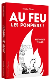 Au feu les pompiers ! : histoires vraies - Nicolas Bézier