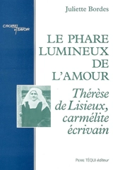 Le phare lumineux de l'amour : Thérèse de Lisieux, carmélite écrivain - Juliette Bordes