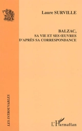 Balzac, sa vie et ses oeuvres d'après sa correspondance - Laure Surville