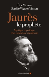 Jaurès le prophète : mystique et politique d'un combattant républicain - Eric Vinson