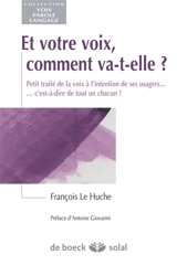 Et votre voix, comment va-t-elle ? : petit traité de la voix à l'intention de ses usagers... c'est-à-dire de tout un chacun ! - François Le Huche