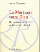 La mort sera votre Dieu : du nihilisme russe au terrorisme islamique - Anna Geifman