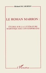 Le roman marron : étude sur la littérature martiniquaise contemporaine - Richard D. E. Burton