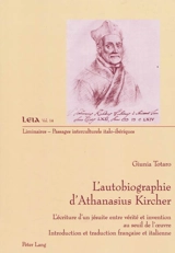 L'autobiographie d'Athanasius Kircher : l'écriture d'un jésuite entre vérité et invention au seuil de l'oeuvre - Giunia Totaro