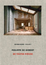 Philippe De Gobert : De toutes pièces : oeuvres 1972-2017. Philippe De Gobert : De toutes pièces : works 1972-2017