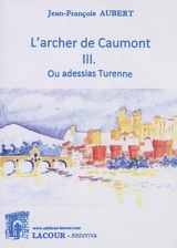 L'archer de Caumont. Vol. 3. Ou adessias Turenne - Jean-François Aubert