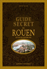 Guide secret de Rouen et de ses environs - André Degon
