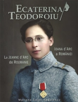 Ecaterina Teodoroiu : la Jeanne d'Arc de Roumanie. Ecaterina Teodoroiu : Ioana d'Arc a României - Maria Cojan-Negulescu