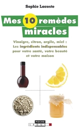 Mes 10 remèdes miracle : vinaigre, citron, argile, miel : les ingrédients indispensables pour votre santé, votre beauté et votre maison - Sophie Lacoste