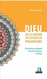 Dieu ou le chemin de retour au paganisme : foi chrétienne, ambiguïté et sécurités dérisoires en Afrique - Norbert Kalindula