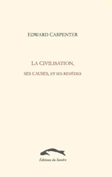 La civilisation, ses causes et ses remèdes. Plaidoyer pour les criminels, critique de la moralité - Edward Carpenter