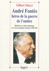André Fontès, héros de la guerre de l'ombre : Résistance et contre-espionnage, les services spéciaux à Toulouse, 1940-1944 - Gilbert Sincyr
