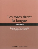 Les toros tirent la langue : essai sur l'art d'écrire la corrida en Espagne et en France - Yves Lebas