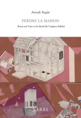 Perdre la maison : essai sur l'art et le deuil de l'espace habité - Sugàr, Anouk