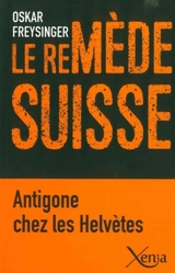Le remède suisse : Antigone chez les Helvètes - Oskar Freysinger