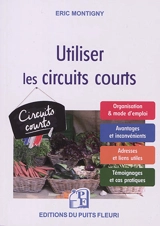 Utiliser les circuits courts : guide pratique pour acheter et vendre des produits alimentaires par le biais des circuits courts et de la vente directe - Eric Montigny