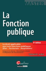 Le droit de la fonction publique : le droit applicable aux trois fonctions publiques (Etat, territoriale, hospitalière) : intégrant la réforme Déontologie et droits et obligations des fonctionnaires - Emmanuel Aubin-Kanezuka