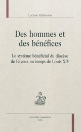 Des hommes et des bénéfices : le système bénéficial du diocèse de Bayeux au temps de Louis XIV - Ludovic Balavoine