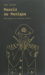 Mourir au Mexique : narcotrafic et terreur d'Etat - John Gibler