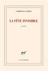 La fête invisible : poèmes - Gabrielle Althen