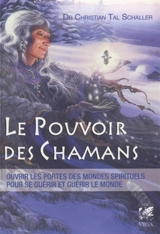 Le pouvoir des chamans : ouvrir les portes des mondes spirituels, pour se guérir et guérir notre planète - Christian-Tal Schaller