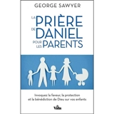 La prière de Daniel pour les parents : invoquez la faveur, la protection et la bénédiction de Dieu sur vos enfants - George Sawyer