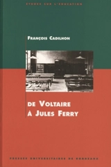 De Voltaire à Jules Ferry : l'enseignement secondaire en Aquitaine aux XVIIIe et XIXe siècles - François Cadilhon