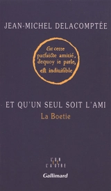 Et qu'un seul soit l'ami : La Boétie - Jean-Michel Delacomptée