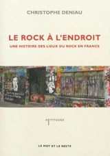 Le rock à l'endroit : une histoire des lieux du rock en France - Christophe Deniau