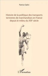 Histoire de la politique des transports terrestres de marchandises en France depuis le milieu du XIXe siècle - Patrice Salini