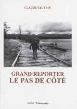 Grand reporter : le pas de côté - Claude Vautrin