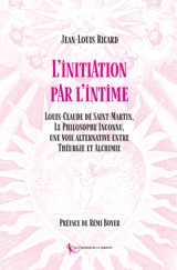 L'initiation par l'intime : Louis-Claude de Saint-Martin, le philosophe inconnu, une voie alternative entre théurgie et alchimie - Jean-Louis Ricard