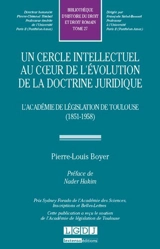 Un cercle intellectuel au coeur de l'évolution de la doctrine juridique : l'Académie de législation de Toulouse : 1851-1958 - Pierre-Louis Boyer
