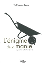 L'énigme de la manie : la passion du facteur Cheval - Paul-Laurent Assoun