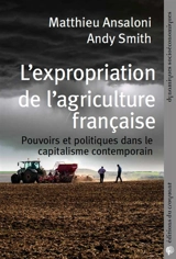 L'expropriation de l'agriculture française : pouvoirs et politiques dans le capitalisme contemporain - Matthieu Ansaloni