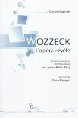 Wozzeck ou L'opéra révélé : lecture musicale et dramaturgique de l'opéra d'Alban Berg - Gérard Gubisch