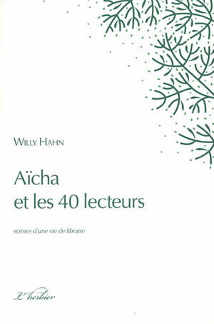 Aïcha et les 40 lecteurs : scènes d'une vie de libraire - Willy Hahn