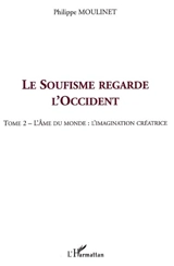 Le soufisme regarde l'Occident. Vol. 2. L'âme du monde, l'imagination créatrice - Philippe Moulinet