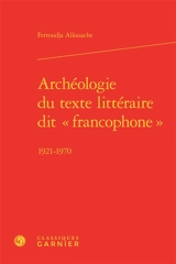 Archéologie du texte littéraire dit francophone : 1921-1970 - Ferroudja Allouache
